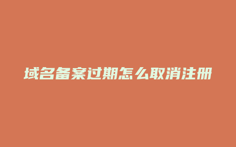 域名备案过期怎么取消注册