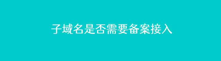 建站和绑定CDN采用子域名是否需要备案（根据平台政策为准）