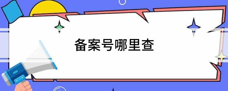 网站备案编号查询_编号备案查询网站官网_编号备案查询网站是什么