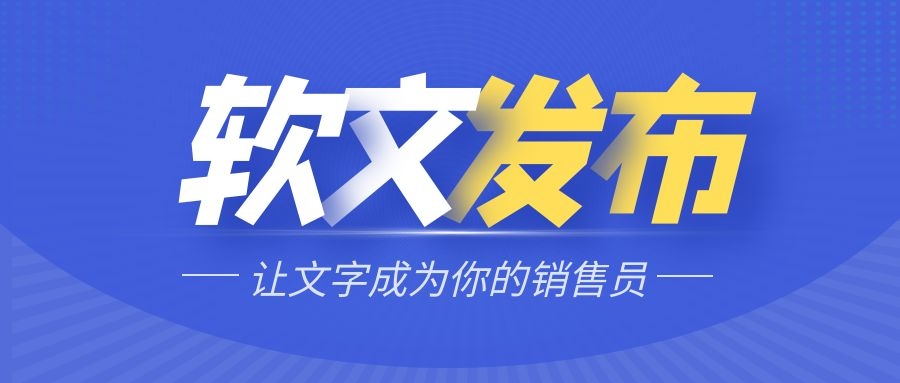 软文推广发稿和软文营销的知识，企业再也不用愁不懂了