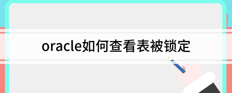 oracle查看锁表原因_oracle查看锁表_查看锁表oracle