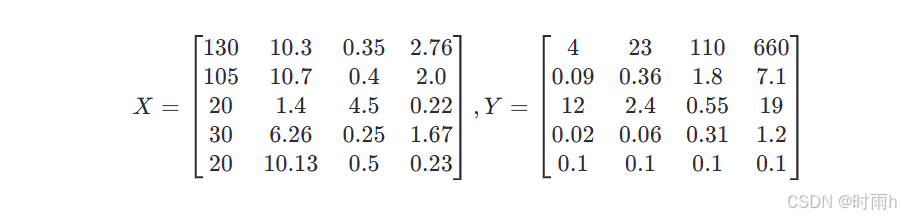 [ X = \begin{bmatrix} 130 & 10.3 & 0.35 & 2.76 \ 105 & 10.7 & 0.4 & 2.0 \ 20 & 1.4 & 4.5 & 0.22 \ 30 & 6.26 & 0.25 & 1.67 \ 20 & 10.13 & 0.5 & 0.23 \end{bmatrix}, Y = \begin{bmatrix} 4 & 23 & 110 & 660 \ 0.09 & 0.36 & 1.8 & 7.1 \ 12 & 2.4 & 0.55 & 19 \ 0.02 & 0.06 & 0.31 & 1.2 \ 0.1 & 0.1 & 0.1 & 0.1 \end{bmatrix} ]